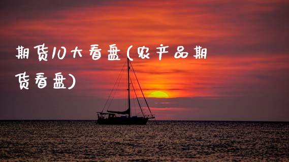 期货10大看盘(农产品期货看盘)_https://www.zztgc.com_期货行情_第1张