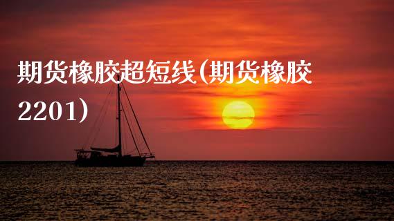期货橡胶超短线(期货橡胶2201)_https://www.zztgc.com_黄金期货_第1张