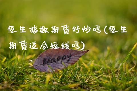 恒生指数期货好炒吗(恒生期货适合短线吗)_https://www.zztgc.com_期货入门_第1张