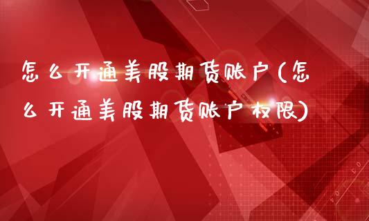 怎么开通美股期货账户(怎么开通美股期货账户权限)_https://www.zztgc.com_原油期货_第1张