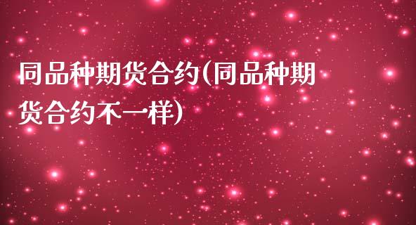 同品种期货合约(同品种期货合约不一样)_https://www.zztgc.com_期货行情_第1张