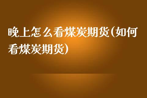 晚上怎么看煤炭期货(如何看煤炭期货)_黄金期货_第1张_珍投期货网 晚上怎么看煤炭期货(如何看煤炭期货)_https://www.zztgc.com_黄金期货_第1张