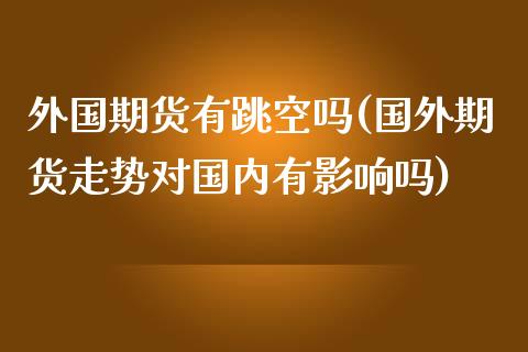 外国期货有跳空吗(国外期货走势对国内有影响吗)_https://www.zztgc.com_期货行情_第1张