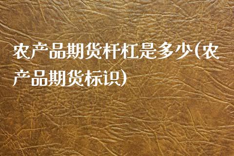 农产品期货杆杠是多少(农产品期货标识)_https://www.zztgc.com_期货开户_第1张