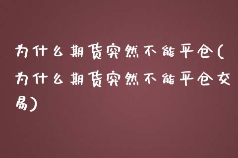 为什么期货突然不能平仓(为什么期货突然不能平仓交易)_https://www.zztgc.com_期货直播_第1张
