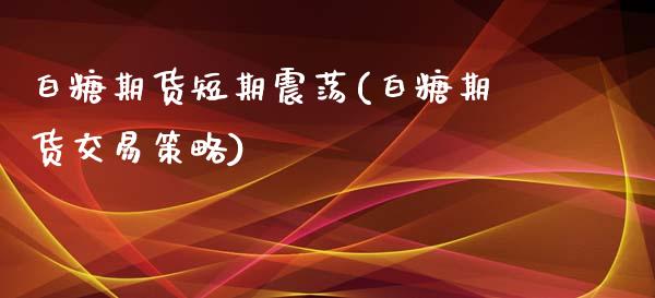 白糖期货短期震荡(白糖期货交易策略)_https://www.zztgc.com_黄金期货_第1张