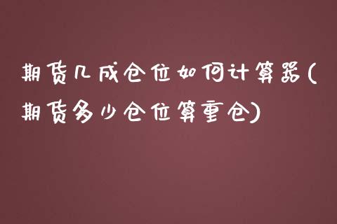 期货几成仓位如何计算器(期货多少仓位算重仓)_https://www.zztgc.com_期货行情_第1张
