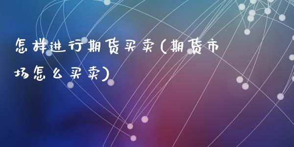 怎样进行期货买卖(期货市场怎么买卖)_https://www.zztgc.com_期货入门_第1张