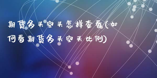 期货多头空头怎样查看(如何看期货多头空头比例)_https://www.zztgc.com_期货直播_第1张