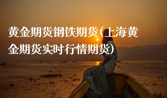 黄金期货钢铁期货(上海黄金期货实时行情期货)_https://www.zztgc.com_期货入门_第1张