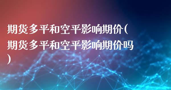 期货多平和空平影响期价(期货多平和空平影响期价吗)_https://www.zztgc.com_期货行情_第1张
