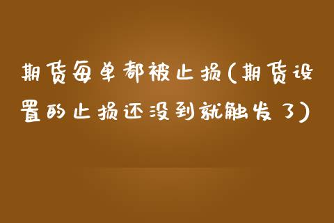 期货每单都被止损(期货设置的止损还没到就触发了)_https://www.zztgc.com_原油期货_第1张