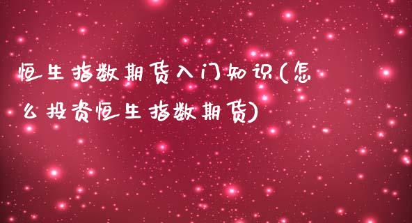 恒生指数期货入门知识(怎么投资恒生指数期货)_https://www.zztgc.com_期货开户_第1张