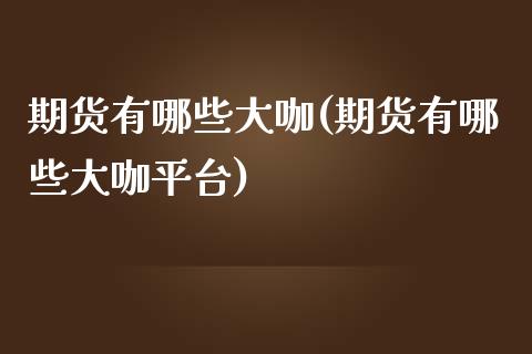 期货有哪些大咖(期货有哪些大咖平台)_https://www.zztgc.com_黄金期货_第1张