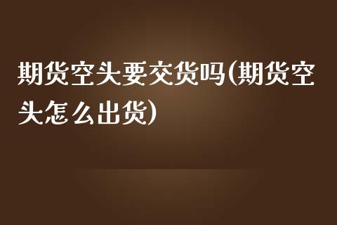 期货空头要交货吗(期货空头怎么出货)_https://www.zztgc.com_黄金期货_第1张