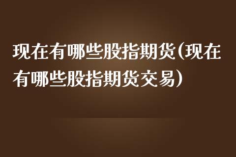 现在有哪些股指期货(现在有哪些股指期货交易)_https://www.zztgc.com_期货行情_第1张
