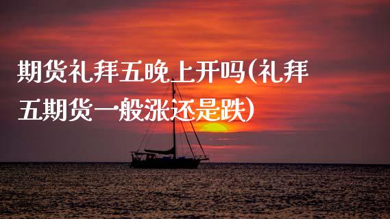 期货礼拜五晚上开吗(礼拜五期货一般涨还是跌)_https://www.zztgc.com_期货行情_第1张