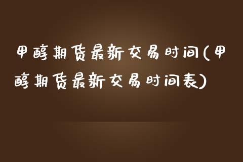 甲醇期货最新交易时间(甲醇期货最新交易时间表)_https://www.zztgc.com_黄金期货_第1张