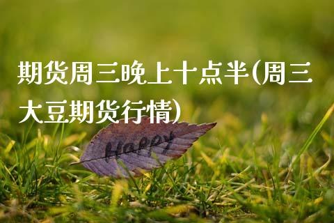 期货周三晚上十点半(周三大豆期货行情)_https://www.zztgc.com_原油期货_第1张