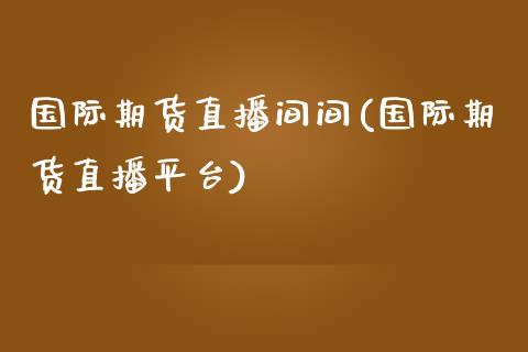 国际期货直播间间(国际期货直播平台)_https://www.zztgc.com_期货行情_第1张