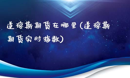 道琼斯期货在哪里(道琼斯期货实时指数)_https://www.zztgc.com_期货入门_第1张