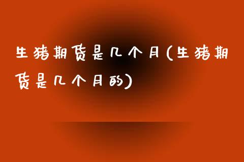 生猪期货是几个月(生猪期货是几个月的)_https://www.zztgc.com_黄金期货_第1张