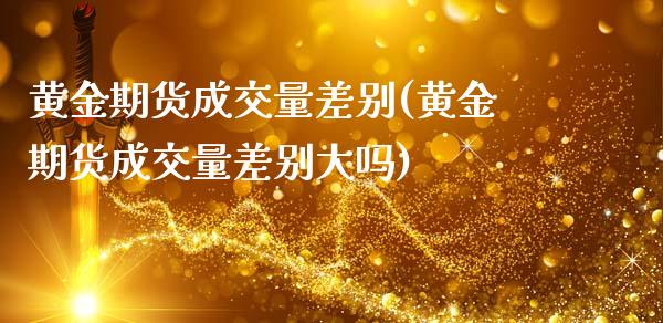 黄金期货成交量差别(黄金期货成交量差别大吗)_https://www.zztgc.com_原油期货_第1张