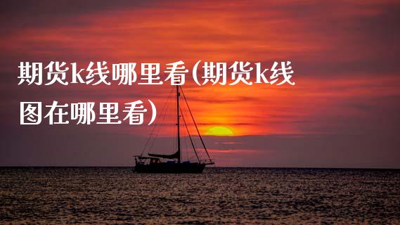 期货k线哪里看(期货k线图在哪里看)_https://www.zztgc.com_黄金期货_第1张