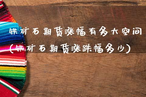 铁矿石期货涨幅有多大空间(铁矿石期货涨跌幅多少)_https://www.zztgc.com_原油期货_第1张