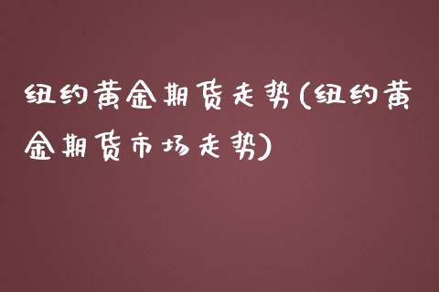 纽约黄金期货走势(纽约黄金期货市场走势)_https://www.zztgc.com_黄金期货_第1张