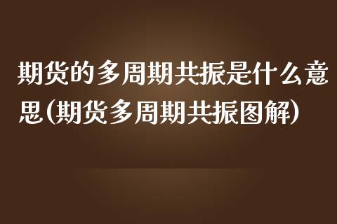 期货的多周期共振是什么意思(期货多周期共振图解)_https://www.zztgc.com_期货行情_第1张