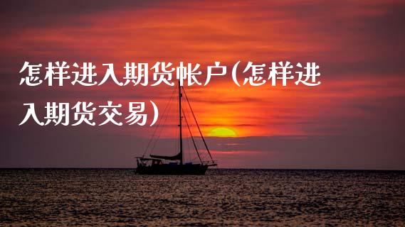 怎样进入期货帐户(怎样进入期货交易)_https://www.zztgc.com_黄金期货_第1张