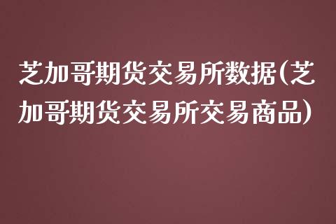 芝加哥期货交易所数据(芝加哥期货交易所交易商品)_https://www.zztgc.com_黄金期货_第1张