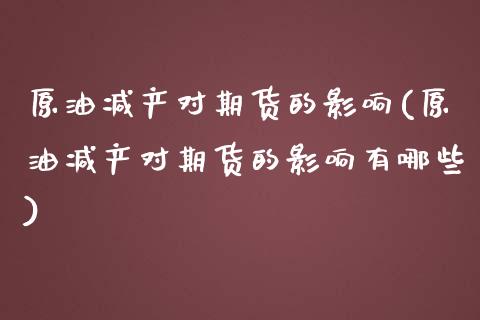 原油减产对期货的影响(原油减产对期货的影响有哪些)_https://www.zztgc.com_黄金期货_第1张