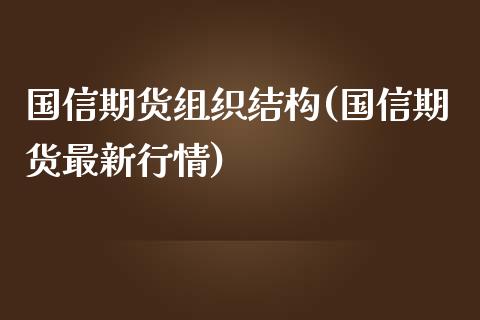 国信期货组织结构(国信期货最新行情)_https://www.zztgc.com_期货行情_第1张
