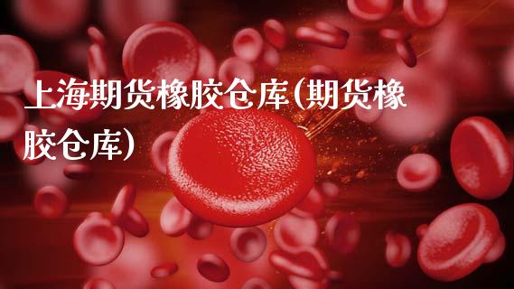 上海期货橡胶仓库(期货橡胶仓库)_https://www.zztgc.com_期货直播_第1张