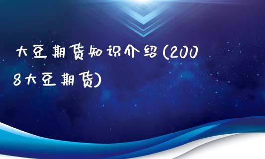 大豆期货知识介绍(2008大豆期货)_https://www.zztgc.com_原油期货_第1张