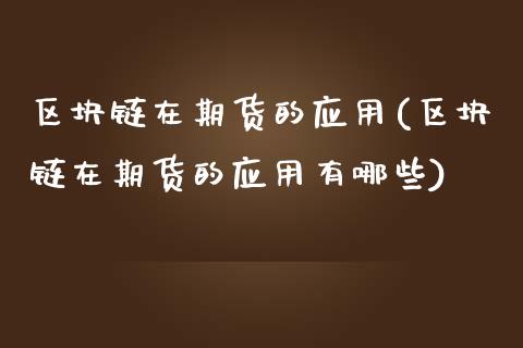 区块链在期货的应用(区块链在期货的应用有哪些)_https://www.zztgc.com_黄金期货_第1张
