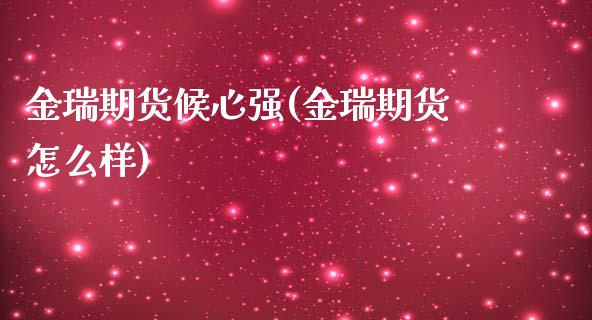 金瑞期货候心强(金瑞期货怎么样)_https://www.zztgc.com_期货入门_第1张