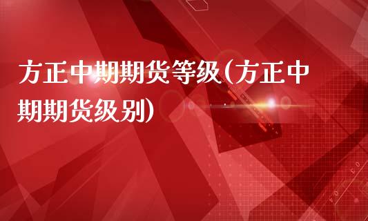 方正中期期货等级(方正中期期货级别)_https://www.zztgc.com_期货行情_第1张
