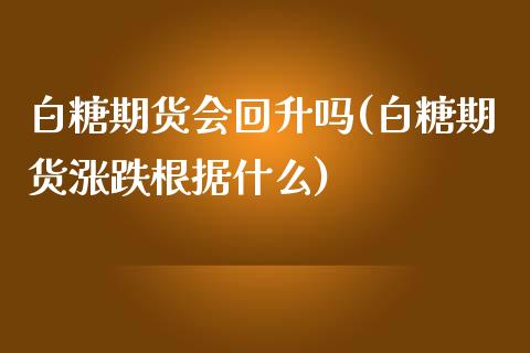 白糖期货会回升吗(白糖期货涨跌根据什么)_https://www.zztgc.com_黄金期货_第1张