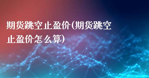 期货跳空止盈价(期货跳空止盈价怎么算)_https://www.zztgc.com_原油期货_第1张