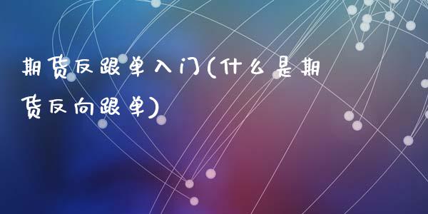 期货反跟单入门(什么是期货反向跟单)_https://www.zztgc.com_黄金期货_第1张