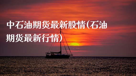中石油期货最新股情(石油期货最新行情)_https://www.zztgc.com_黄金期货_第1张
