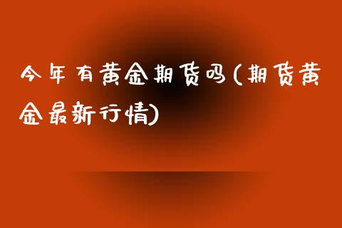 今年有黄金期货吗(期货黄金最新行情)_https://www.zztgc.com_原油期货_第1张