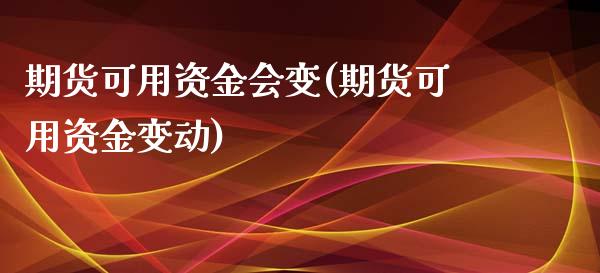 期货可用资金会变(期货可用资金变动)_https://www.zztgc.com_期货开户_第1张