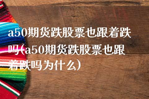 a50期货跌股票也跟着跌吗(a50期货跌股票也跟着跌吗为什么)_https://www.zztgc.com_期货直播_第1张