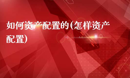如何资产配置的(怎样资产配置)_https://www.zztgc.com_期货行情_第1张
