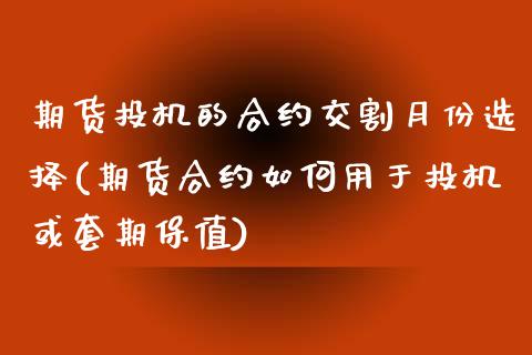 期货投机的合约交割月份选择(期货合约如何用于投机或套期保值)_https://www.zztgc.com_期货开户_第1张