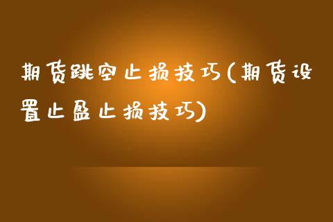 期货跳空止损技巧(期货设置止盈止损技巧)_https://www.zztgc.com_期货行情_第1张